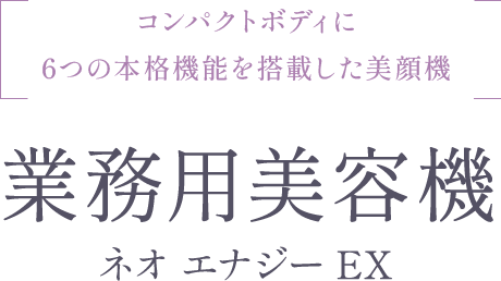 コンパクトボディに6つの本格機能を搭載した美顔機 業務用美容機 ネオ エナジー EX